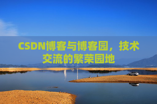 CSDN博客与博客园，技术交流的繁荣园地